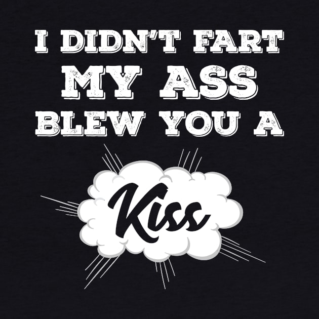 I Didn’t Fart My Ass Blew You A Kiss by Tracy